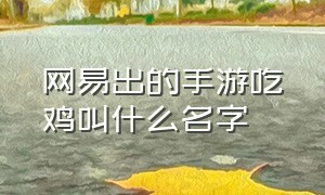 网易出的手游吃鸡叫什么名字