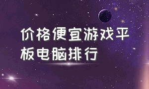 价格便宜游戏平板电脑排行