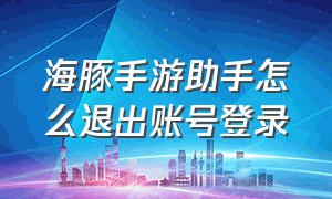 海豚手游助手怎么退出账号登录