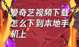 爱奇艺视频下载怎么下到本地手机上