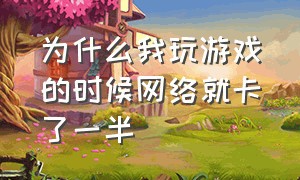 为什么我玩游戏的时候网络就卡了一半