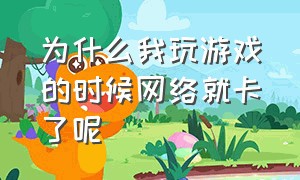 为什么我玩游戏的时候网络就卡了呢