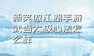 新笑傲江湖手游武当太极心法怎么样