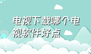 电视下载哪个电视软件好点