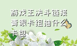 游戏王决斗链接青眼卡组抽什么卡包