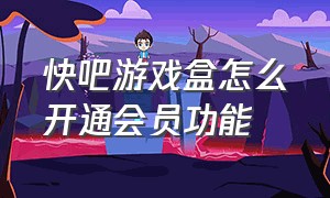 快吧游戏盒怎么开通会员功能