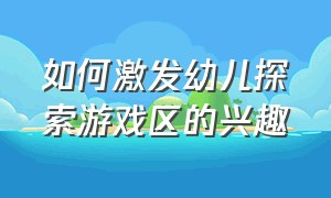 如何激发幼儿探索游戏区的兴趣