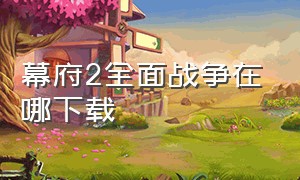 幕府2全面战争在哪下载