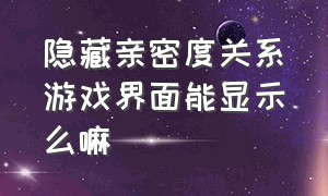 隐藏亲密度关系游戏界面能显示么嘛