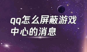 qq怎么屏蔽游戏中心的消息