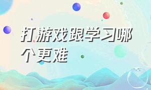 打游戏跟学习哪个更难