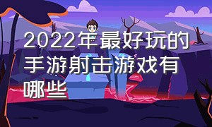 2022年最好玩的手游射击游戏有哪些