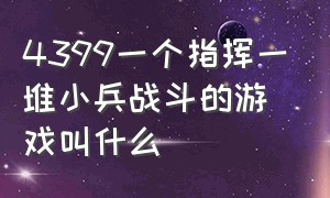 4399一个指挥一堆小兵战斗的游戏叫什么