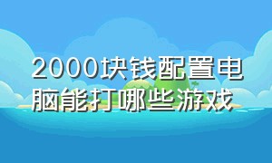 2000块钱配置电脑能打哪些游戏