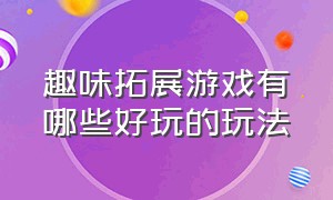 趣味拓展游戏有哪些好玩的玩法