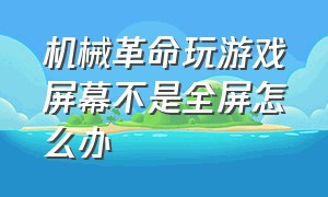 机械革命玩游戏屏幕不是全屏怎么办