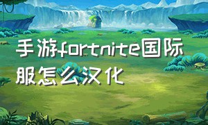 手游fortnite国际服怎么汉化