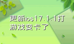 更新ios17.1.1打游戏变卡了