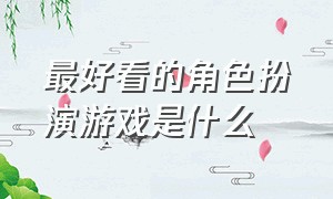 最好看的角色扮演游戏是什么