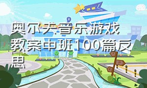 奥尔夫音乐游戏教案中班100篇反思