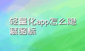 轻量化app怎么隐藏图标