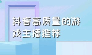 抖音高质量的游戏主播推荐