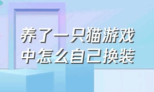 养了一只猫游戏中怎么自己换装