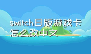 switch日版游戏卡怎么改中文