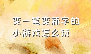 变一笔变新字的小游戏怎么玩