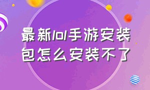 最新lol手游安装包怎么安装不了