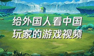 给外国人看中国玩家的游戏视频
