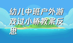 幼儿中班户外游戏过小桥教案反思