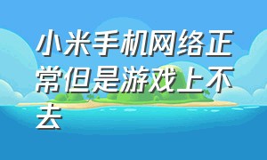 小米手机网络正常但是游戏上不去