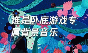 谁是卧底游戏专属背景音乐