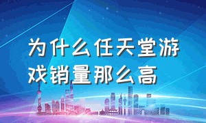 为什么任天堂游戏销量那么高