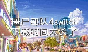 僵尸部队4switch下载时间太长了