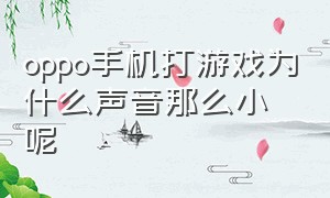 oppo手机打游戏为什么声音那么小呢