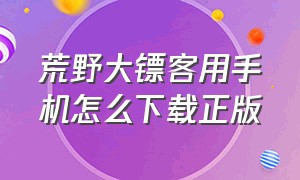 荒野大镖客用手机怎么下载正版