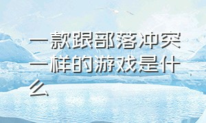 一款跟部落冲突一样的游戏是什么