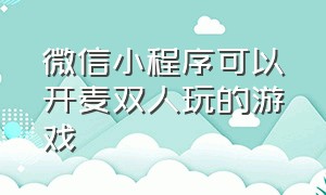 微信小程序可以开麦双人玩的游戏