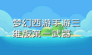 梦幻西游手游三维版第一武器