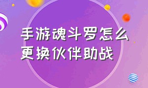 手游魂斗罗怎么更换伙伴助战