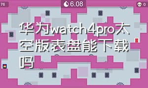 华为watch4pro太空版表盘能下载吗