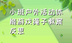 小班户外活动体能游戏绳子教案反思