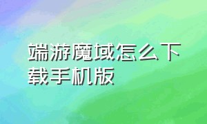 端游魔域怎么下载手机版