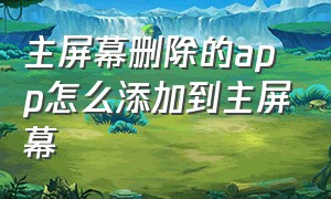 主屏幕删除的app怎么添加到主屏幕