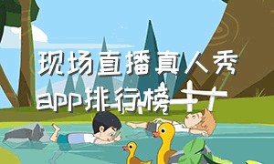 现场直播真人秀app排行榜