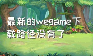 最新的wegame下载路径没有了