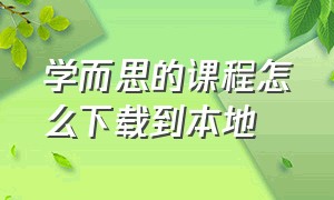 学而思的课程怎么下载到本地