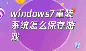 windows7重装系统怎么保存游戏